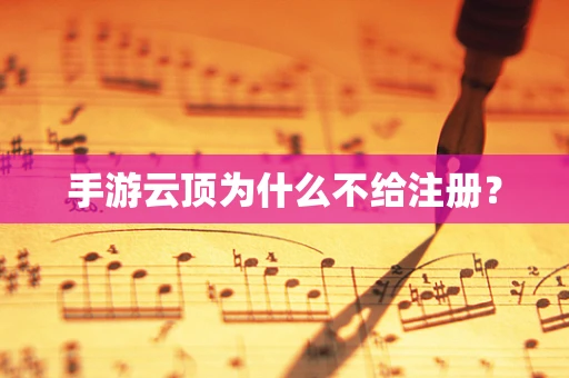 手游云顶为什么不给注册？
