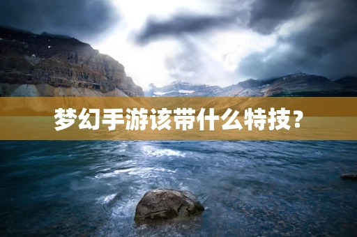 梦幻手游该带什么特技？