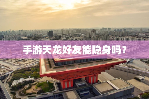 手游天龙好友能隐身吗？