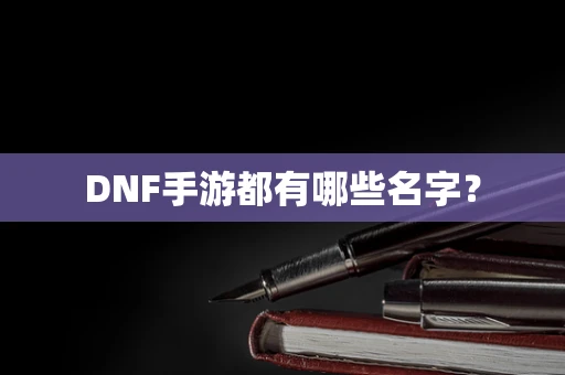 DNF手游都有哪些名字？