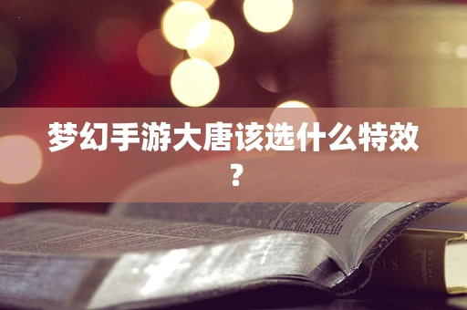 梦幻手游大唐该选什么特效？