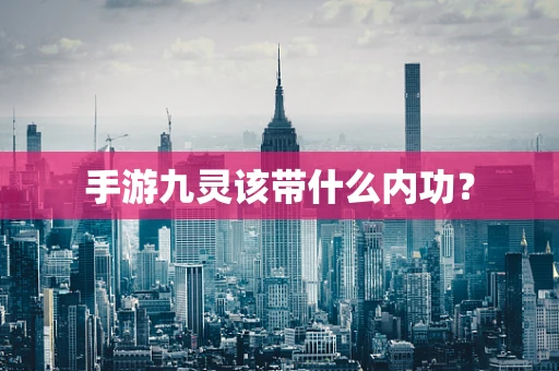手游九灵该带什么内功？