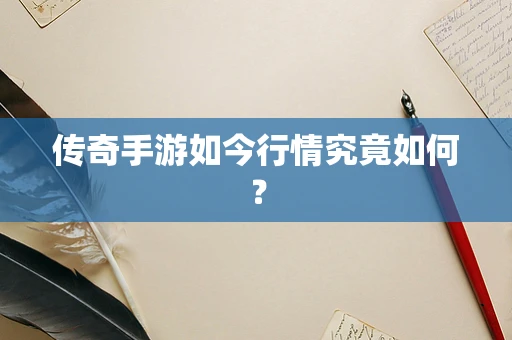 传奇手游如今行情究竟如何？