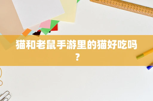 猫和老鼠手游里的猫好吃吗？