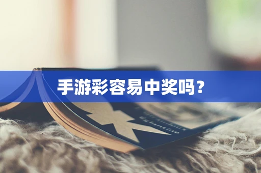 手游彩容易中奖吗？