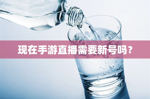 现在手游直播需要新号吗？
