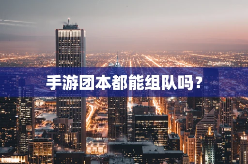 手游团本都能组队吗？