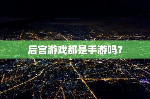 后宫游戏都是手游吗？