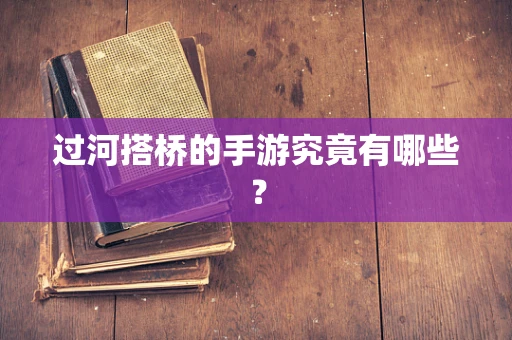 过河搭桥的手游究竟有哪些？