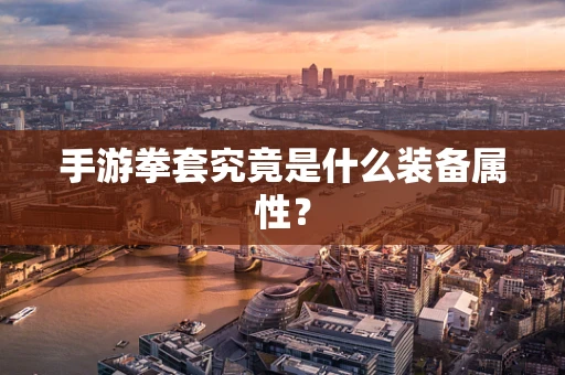 手游拳套究竟是什么装备属性？