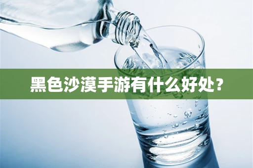 黑色沙漠手游有什么好处？