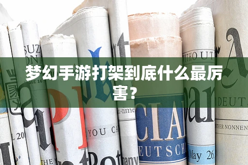 梦幻手游打架到底什么最厉害？