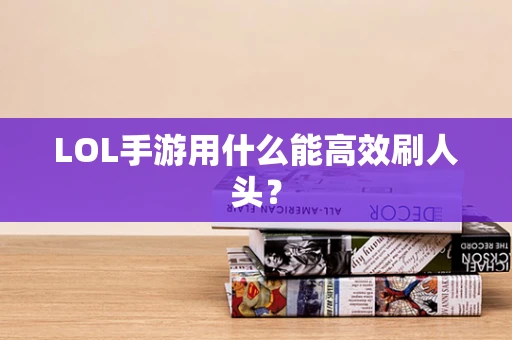 LOL手游用什么能高效刷人头？