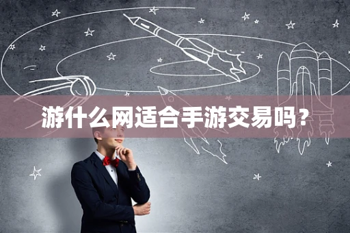 游什么网适合手游交易吗？