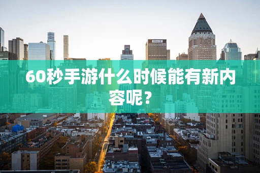 60秒手游什么时候能有新内容呢？