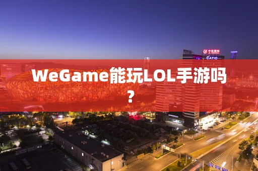 WeGame能玩LOL手游吗？