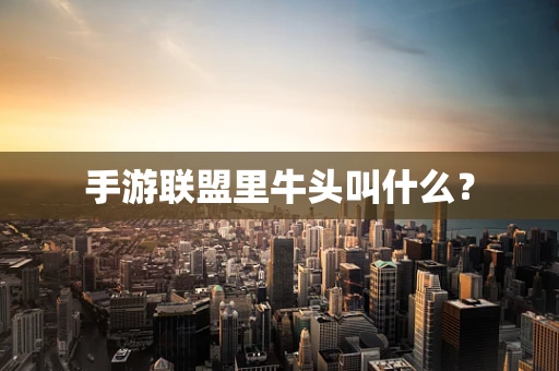 手游联盟里牛头叫什么？