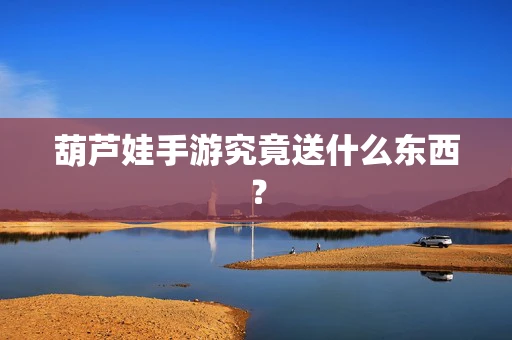 葫芦娃手游究竟送什么东西？