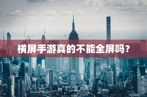 横屏手游真的不能全屏吗？