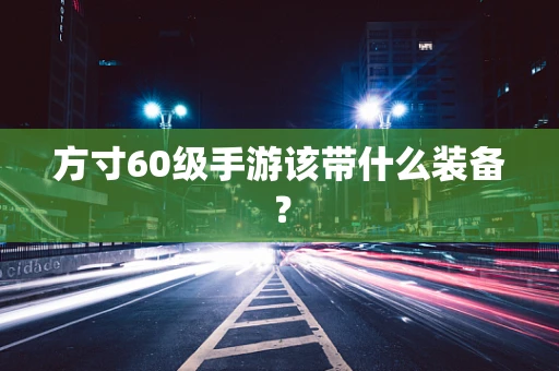 方寸60级手游该带什么装备？