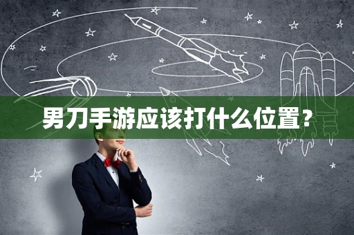 男刀手游应该打什么位置？