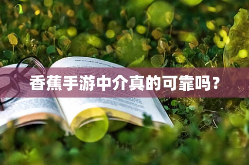 香蕉手游中介真的可靠吗？