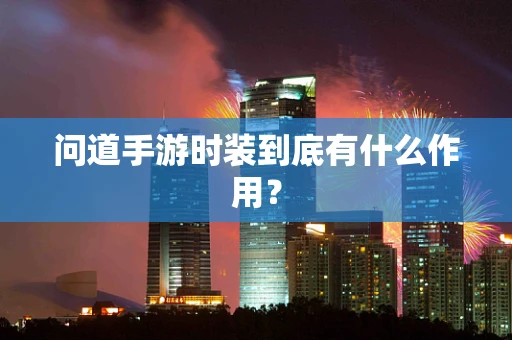 问道手游时装到底有什么作用？