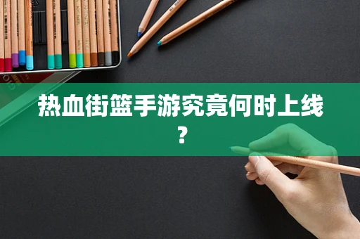 热血街篮手游究竟何时上线？