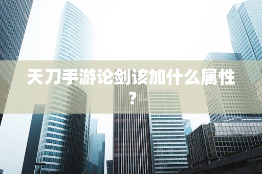 天刀手游论剑该加什么属性？