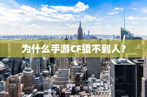 为什么手游CF狙不到人？