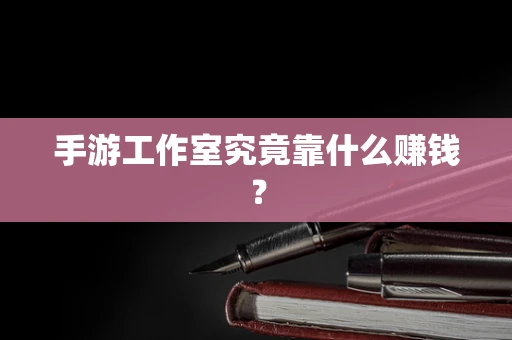 手游工作室究竟靠什么赚钱？