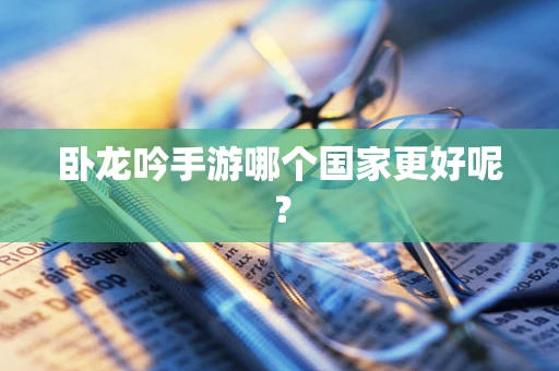 卧龙吟手游哪个国家更好呢？