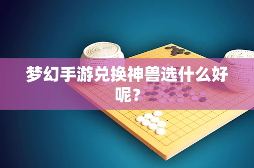 梦幻手游兑换神兽选什么好呢？