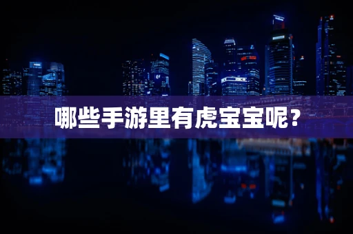 哪些手游里有虎宝宝呢？