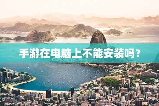 手游在电脑上不能安装吗？