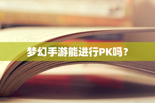 梦幻手游能进行PK吗？