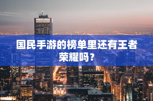 国民手游的榜单里还有王者荣耀吗？