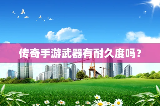 传奇手游武器有耐久度吗？
