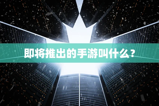 即将推出的手游叫什么？