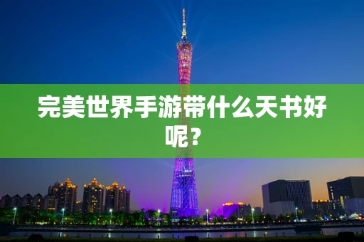 完美世界手游带什么天书好呢？