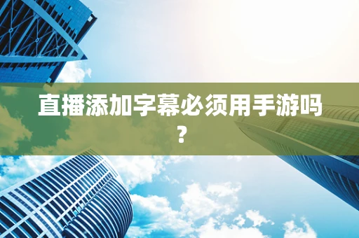 直播添加字幕必须用手游吗？