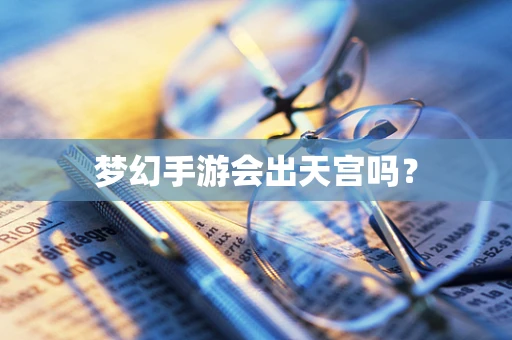 梦幻手游会出天宫吗？