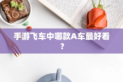 手游飞车中哪款A车最好看？