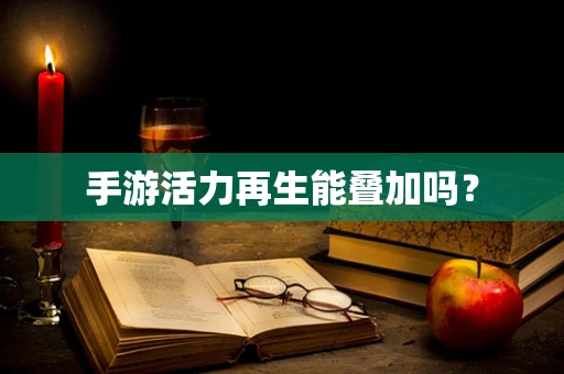 手游活力再生能叠加吗？