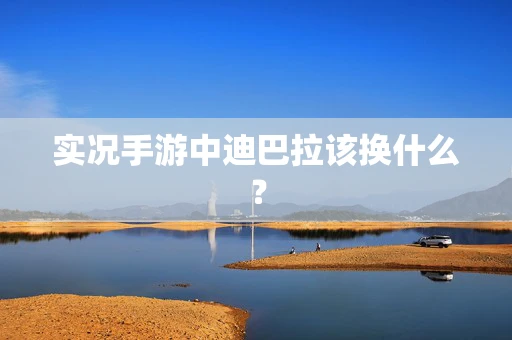 实况手游中迪巴拉该换什么？