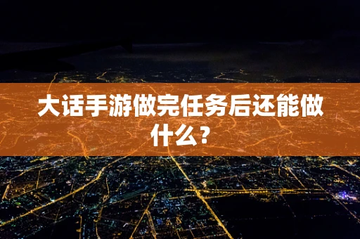 大话手游做完任务后还能做什么？