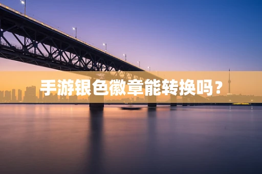 手游银色徽章能转换吗？