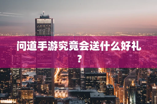 问道手游究竟会送什么好礼？