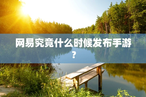 网易究竟什么时候发布手游？