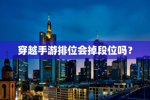 穿越手游排位会掉段位吗？